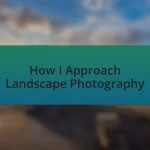 How I Approach Landscape Photography